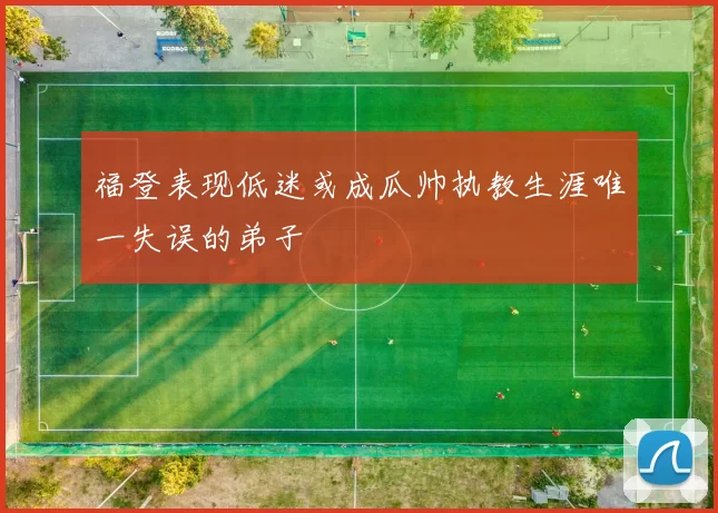 福登表现低迷或成瓜帅执教生涯唯一失误的弟子