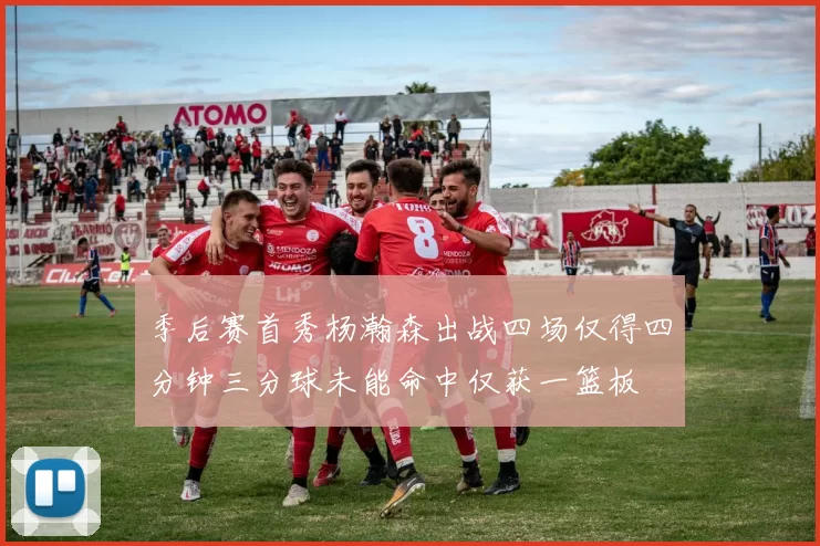 季后赛首秀杨瀚森出战四场仅得四分钟三分球未能命中仅获一篮板
