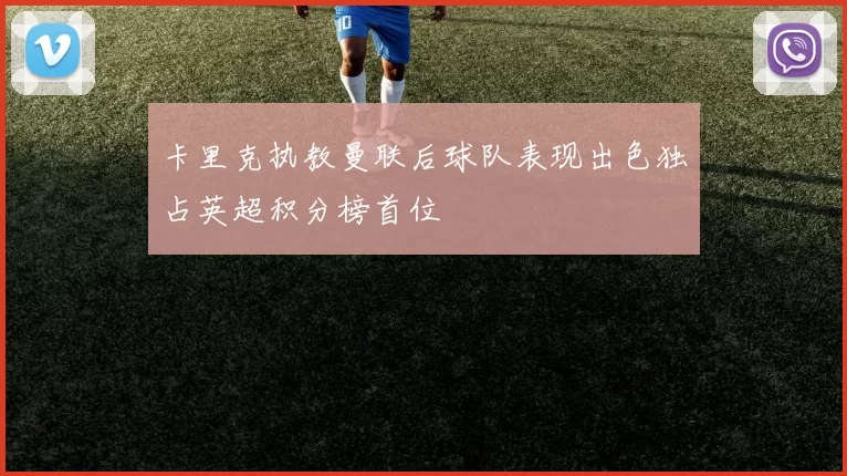 卡里克执教曼联后球队表现出色独占英超积分榜首位