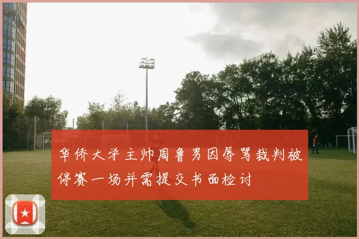 华侨大学主帅周鲁男因辱骂裁判被停赛一场并需提交书面检讨