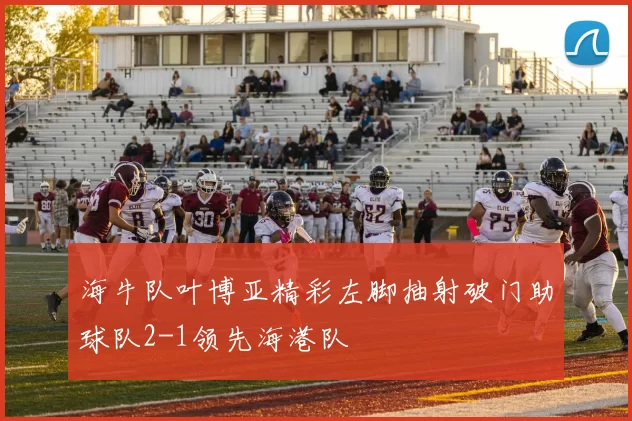 海牛队叶博亚精彩左脚抽射破门助球队2-1领先海港队